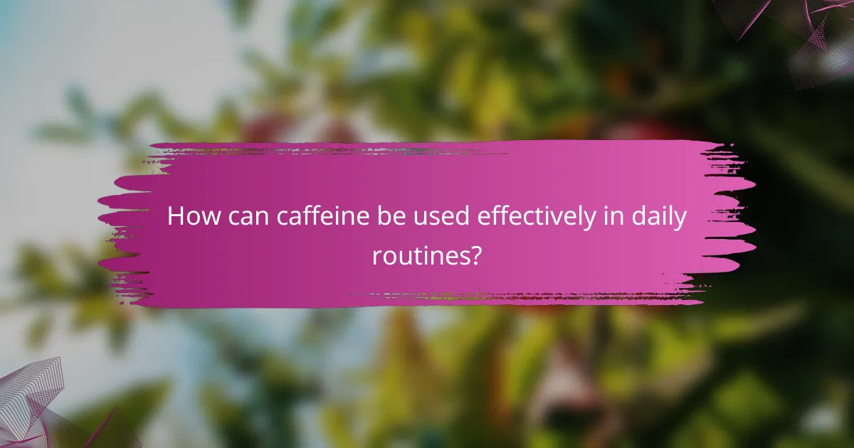 How can caffeine be used effectively in daily routines?