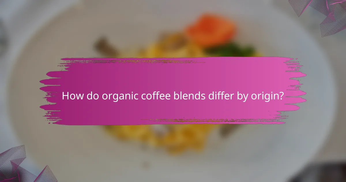 How do organic coffee blends differ by origin?