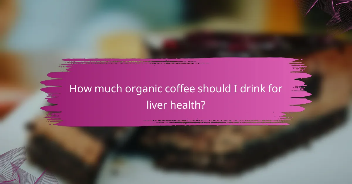 How much organic coffee should I drink for liver health?