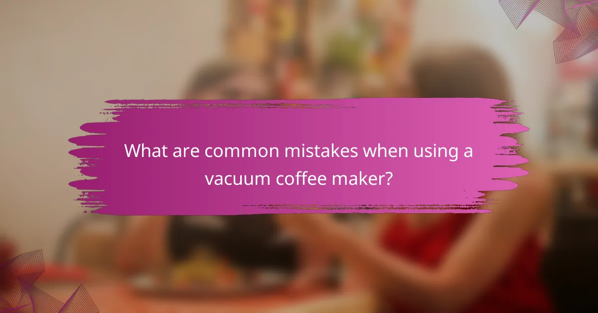 What are common mistakes when using a vacuum coffee maker?