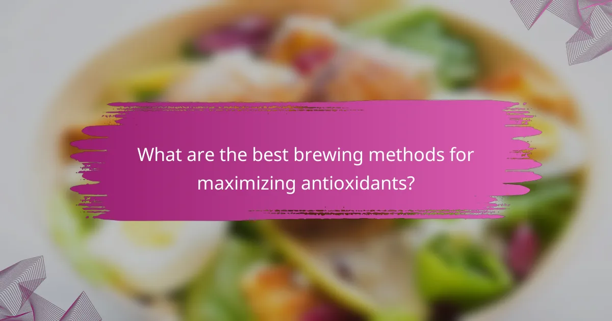 What are the best brewing methods for maximizing antioxidants?