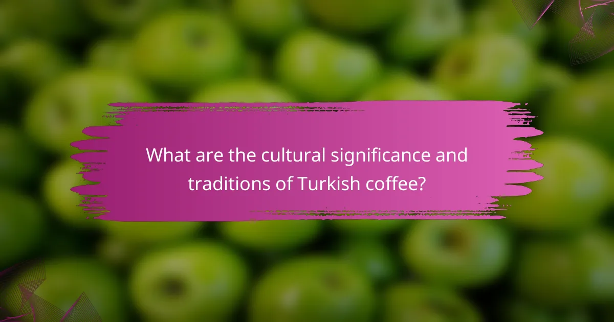What are the cultural significance and traditions of Turkish coffee?