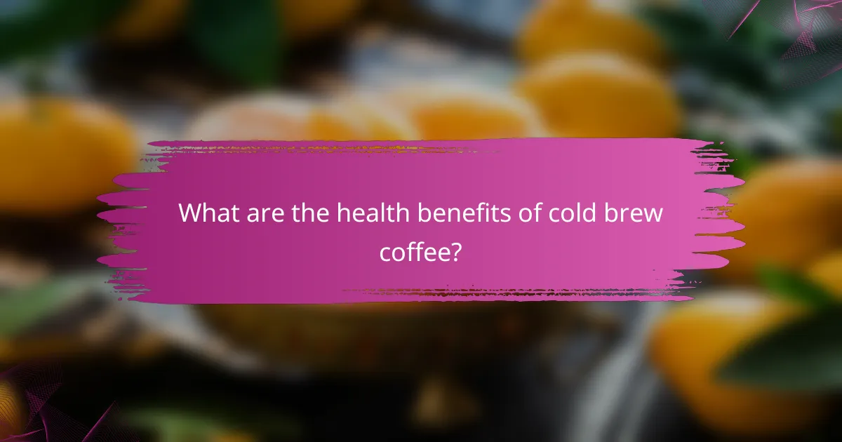 What are the health benefits of cold brew coffee?
