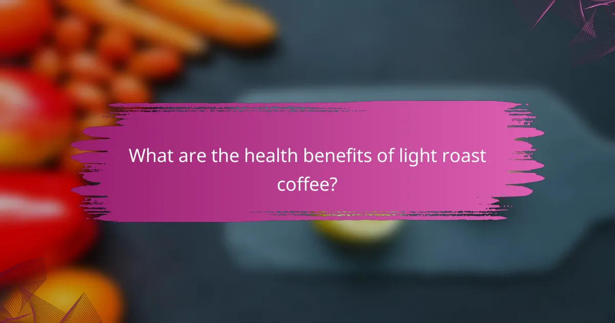 What are the health benefits of light roast coffee?